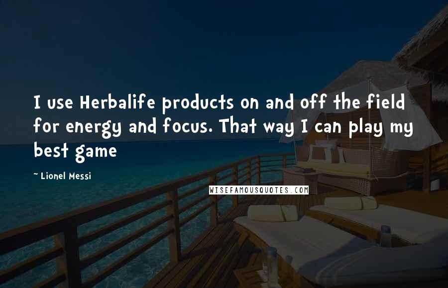 Lionel Messi Quotes: I use Herbalife products on and off the field for energy and focus. That way I can play my best game