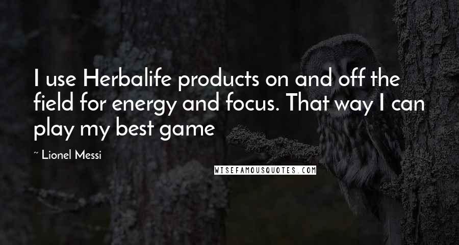 Lionel Messi Quotes: I use Herbalife products on and off the field for energy and focus. That way I can play my best game