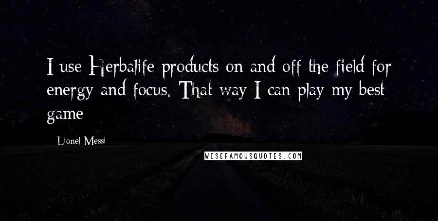 Lionel Messi Quotes: I use Herbalife products on and off the field for energy and focus. That way I can play my best game
