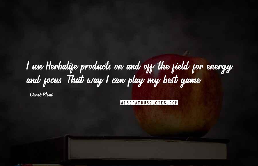 Lionel Messi Quotes: I use Herbalife products on and off the field for energy and focus. That way I can play my best game