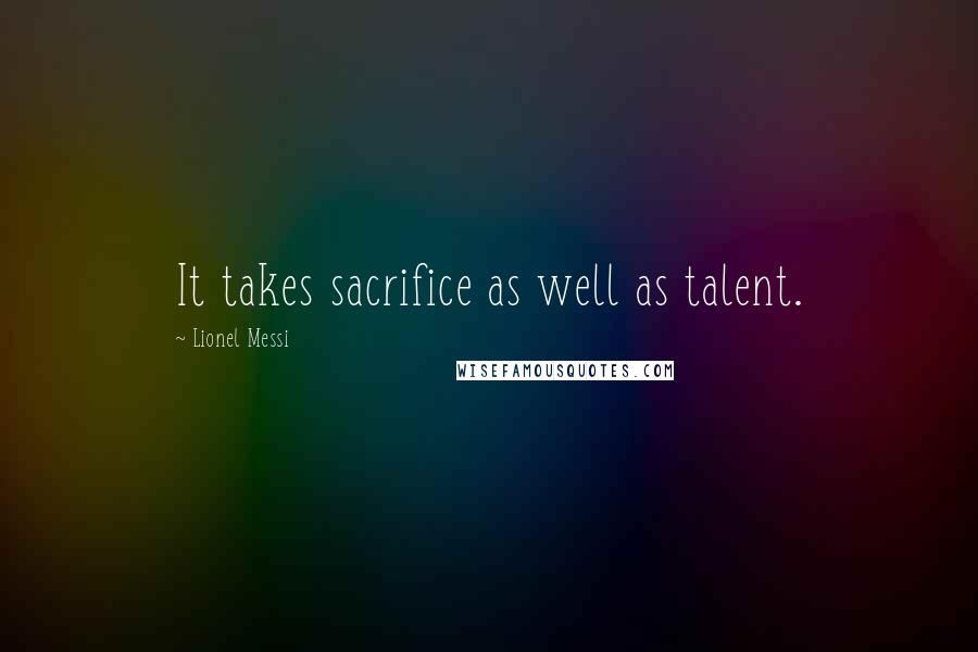 Lionel Messi Quotes: It takes sacrifice as well as talent.