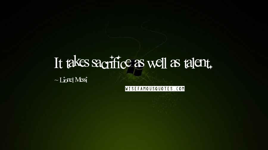 Lionel Messi Quotes: It takes sacrifice as well as talent.