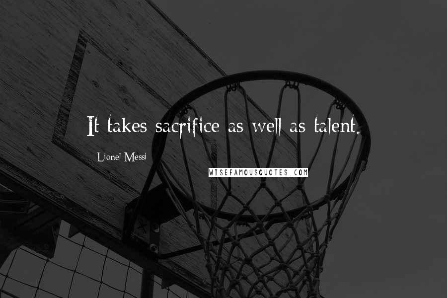 Lionel Messi Quotes: It takes sacrifice as well as talent.