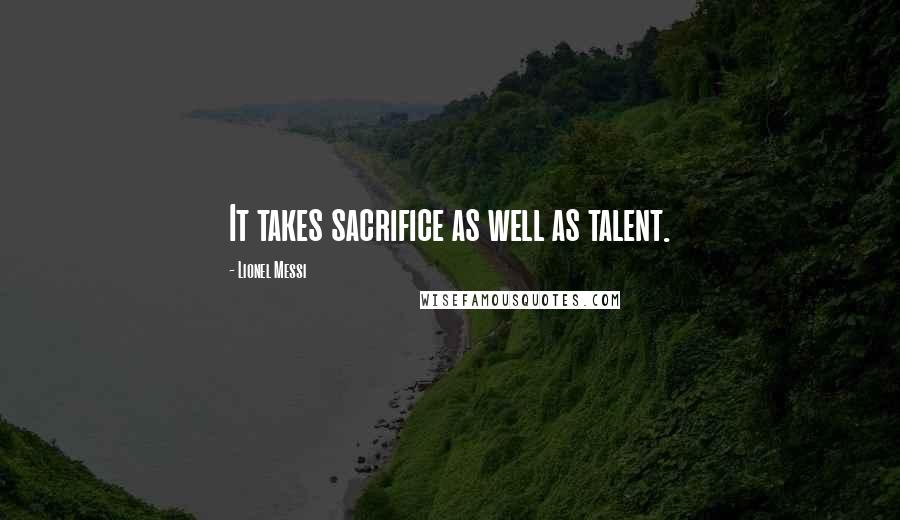 Lionel Messi Quotes: It takes sacrifice as well as talent.