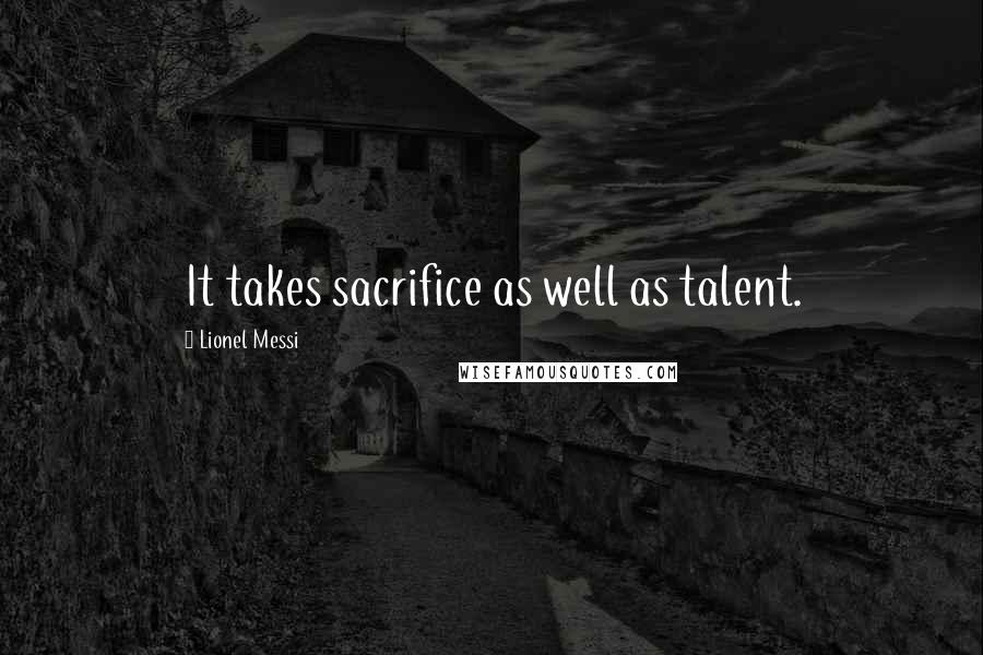 Lionel Messi Quotes: It takes sacrifice as well as talent.