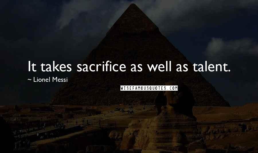 Lionel Messi Quotes: It takes sacrifice as well as talent.