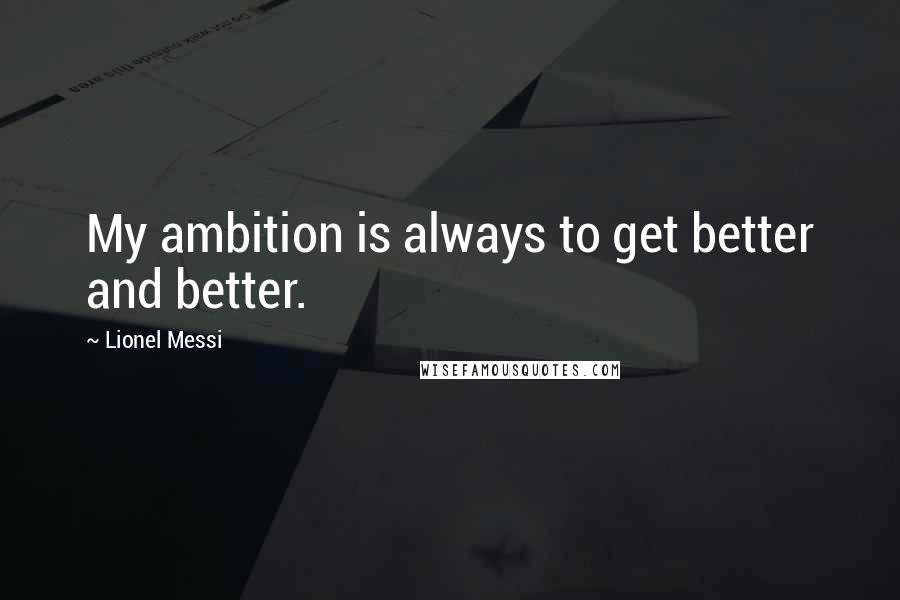 Lionel Messi Quotes: My ambition is always to get better and better.