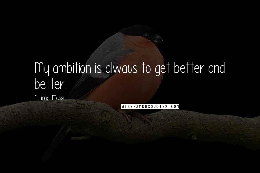Lionel Messi Quotes: My ambition is always to get better and better.