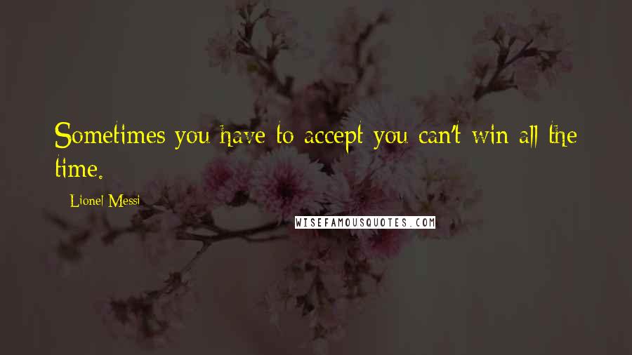 Lionel Messi Quotes: Sometimes you have to accept you can't win all the time.