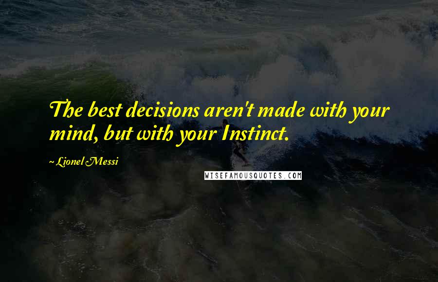 Lionel Messi Quotes: The best decisions aren't made with your mind, but with your Instinct.