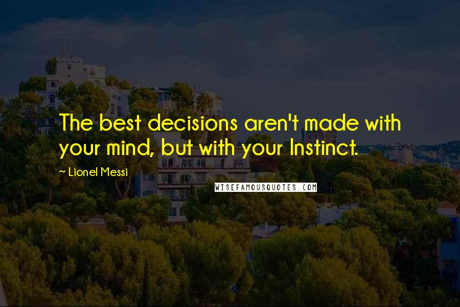 Lionel Messi Quotes: The best decisions aren't made with your mind, but with your Instinct.