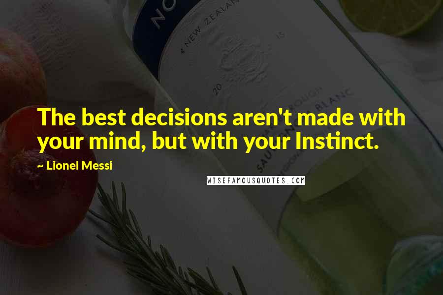 Lionel Messi Quotes: The best decisions aren't made with your mind, but with your Instinct.