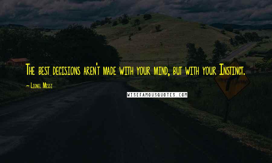 Lionel Messi Quotes: The best decisions aren't made with your mind, but with your Instinct.