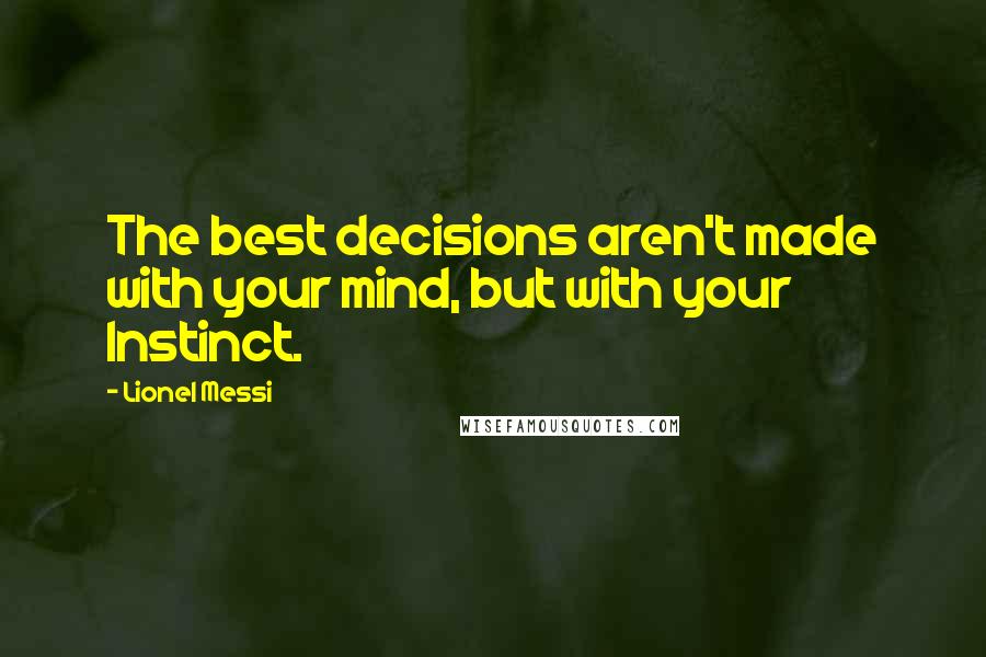 Lionel Messi Quotes: The best decisions aren't made with your mind, but with your Instinct.