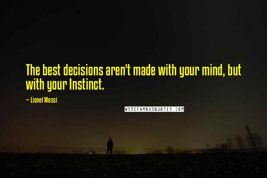 Lionel Messi Quotes: The best decisions aren't made with your mind, but with your Instinct.