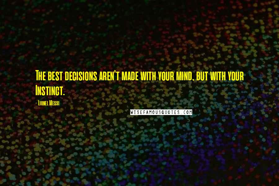 Lionel Messi Quotes: The best decisions aren't made with your mind, but with your Instinct.