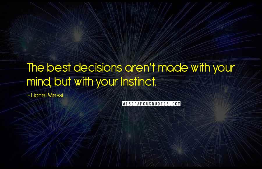 Lionel Messi Quotes: The best decisions aren't made with your mind, but with your Instinct.