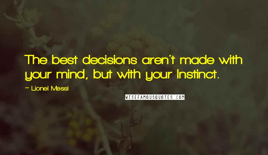 Lionel Messi Quotes: The best decisions aren't made with your mind, but with your Instinct.