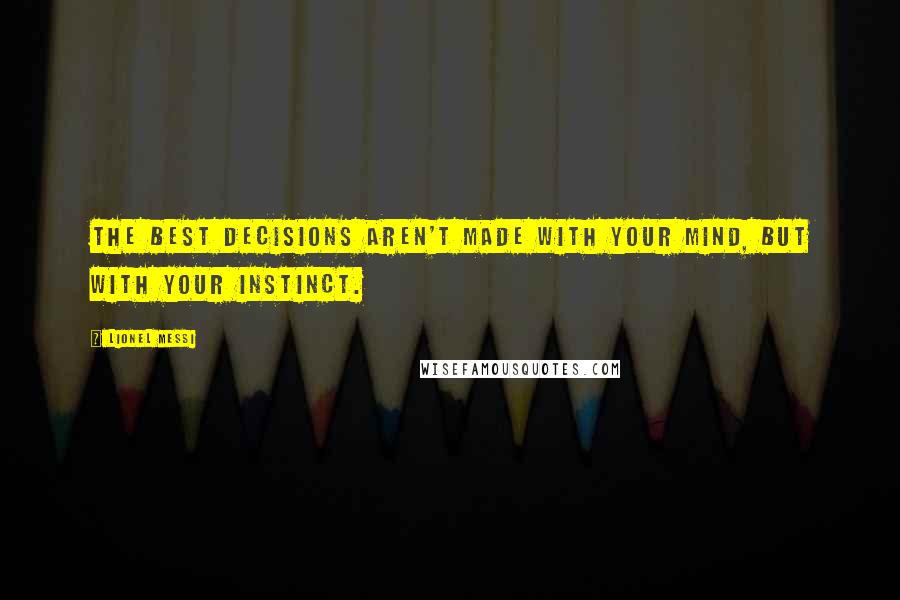 Lionel Messi Quotes: The best decisions aren't made with your mind, but with your Instinct.