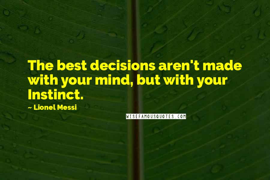 Lionel Messi Quotes: The best decisions aren't made with your mind, but with your Instinct.