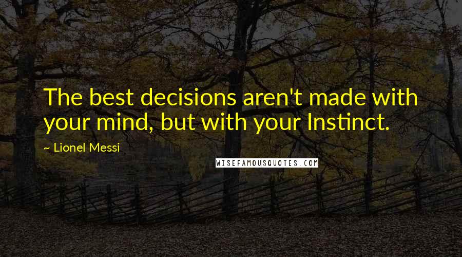 Lionel Messi Quotes: The best decisions aren't made with your mind, but with your Instinct.