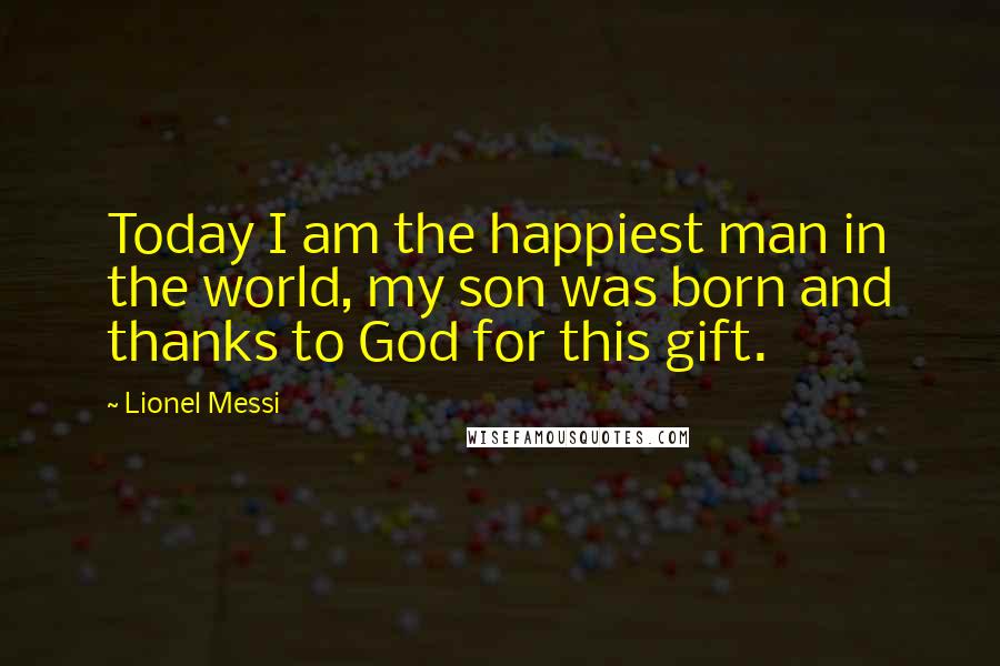 Lionel Messi Quotes: Today I am the happiest man in the world, my son was born and thanks to God for this gift.