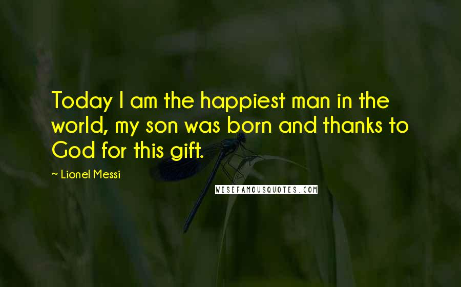 Lionel Messi Quotes: Today I am the happiest man in the world, my son was born and thanks to God for this gift.