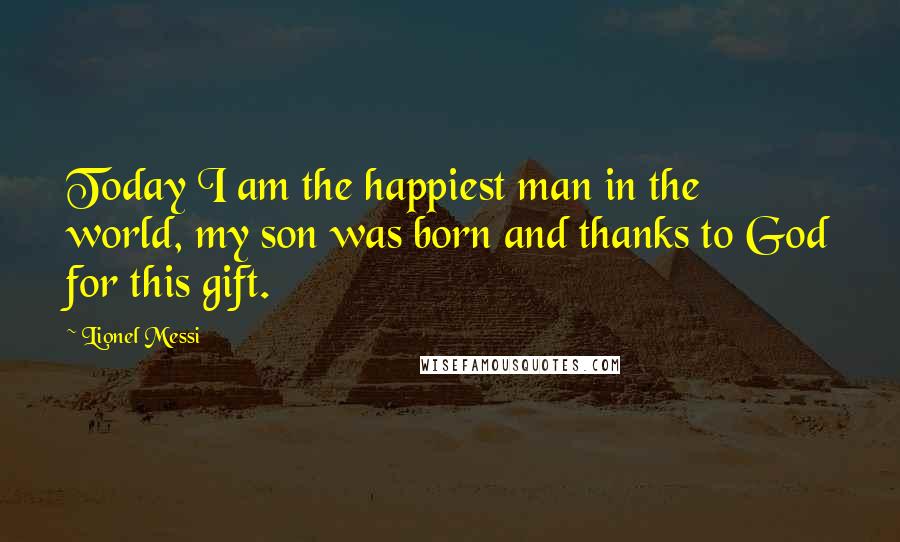 Lionel Messi Quotes: Today I am the happiest man in the world, my son was born and thanks to God for this gift.