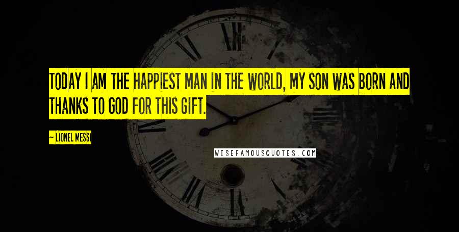 Lionel Messi Quotes: Today I am the happiest man in the world, my son was born and thanks to God for this gift.