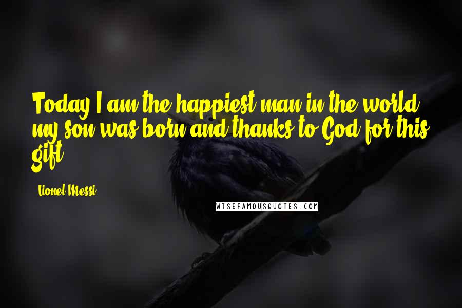 Lionel Messi Quotes: Today I am the happiest man in the world, my son was born and thanks to God for this gift.