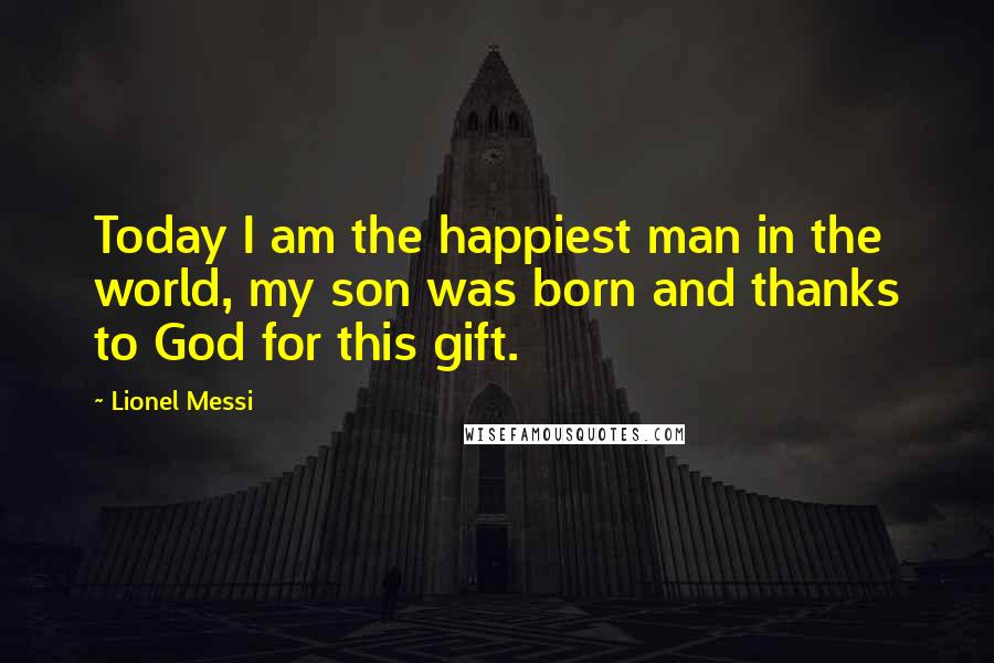 Lionel Messi Quotes: Today I am the happiest man in the world, my son was born and thanks to God for this gift.