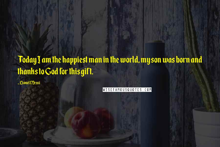 Lionel Messi Quotes: Today I am the happiest man in the world, my son was born and thanks to God for this gift.