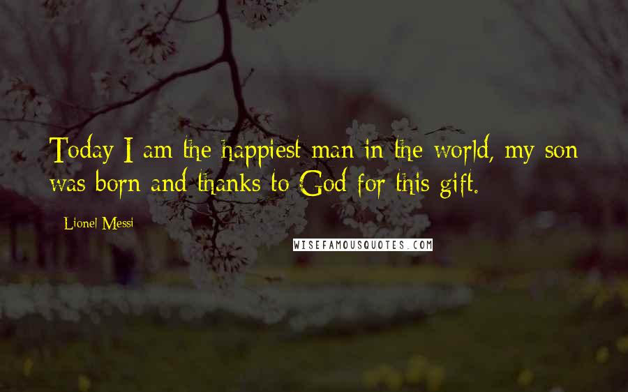 Lionel Messi Quotes: Today I am the happiest man in the world, my son was born and thanks to God for this gift.