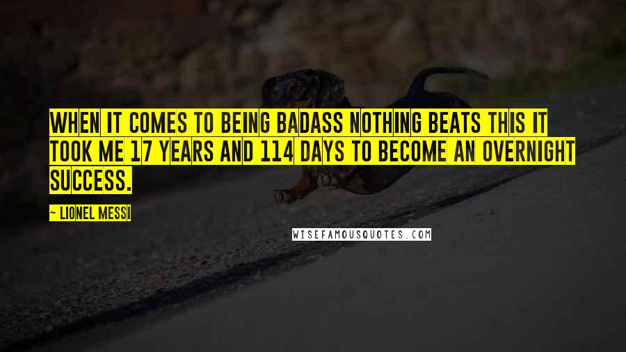 Lionel Messi Quotes: When it comes to being badass nothing beats this It took me 17 years and 114 days to become an overnight success.