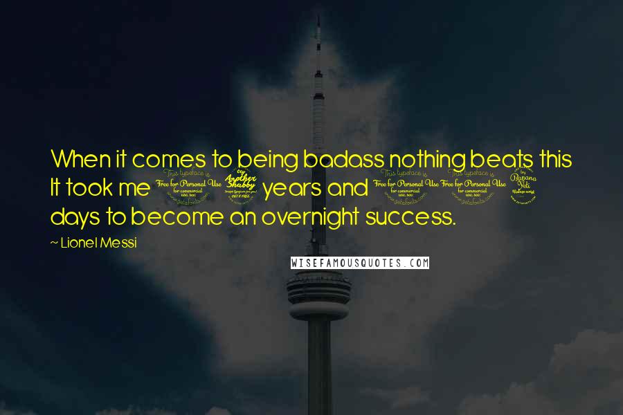 Lionel Messi Quotes: When it comes to being badass nothing beats this It took me 17 years and 114 days to become an overnight success.