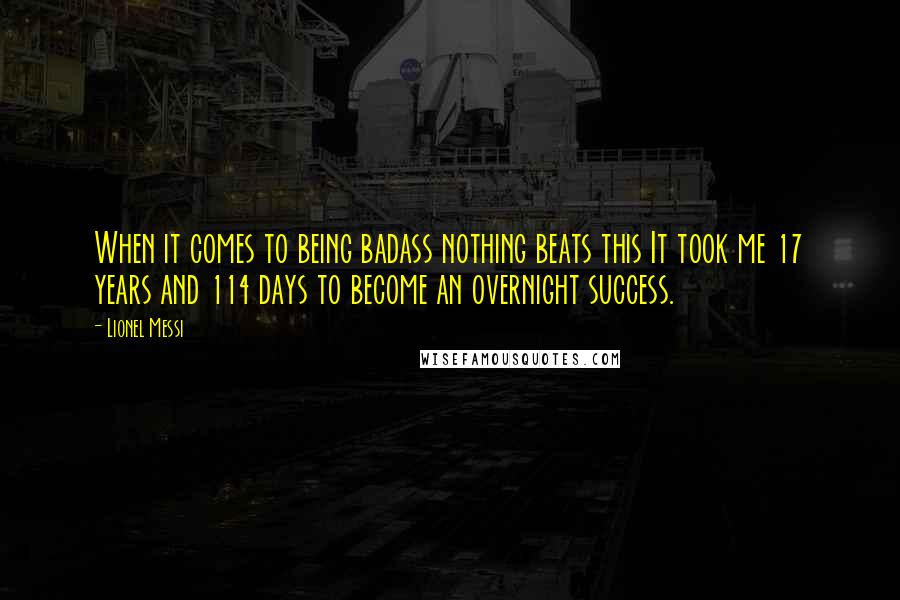 Lionel Messi Quotes: When it comes to being badass nothing beats this It took me 17 years and 114 days to become an overnight success.