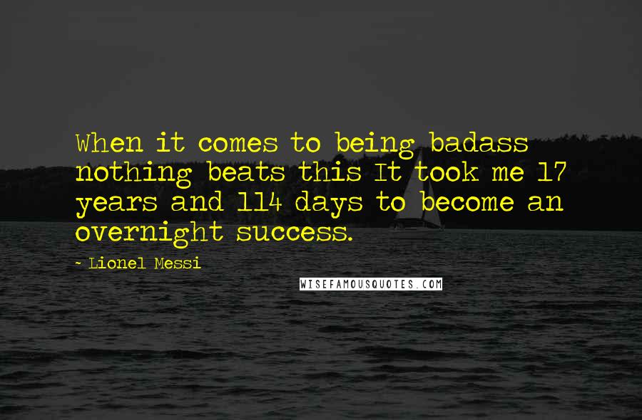 Lionel Messi Quotes: When it comes to being badass nothing beats this It took me 17 years and 114 days to become an overnight success.