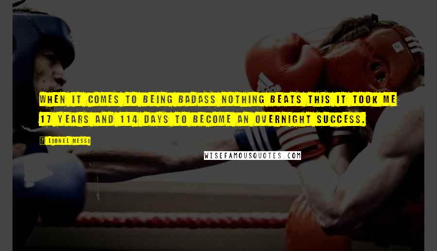 Lionel Messi Quotes: When it comes to being badass nothing beats this It took me 17 years and 114 days to become an overnight success.