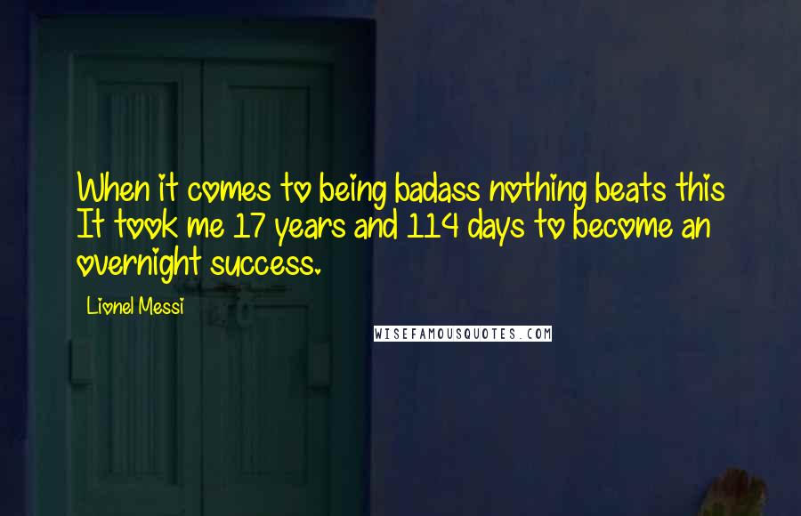 Lionel Messi Quotes: When it comes to being badass nothing beats this It took me 17 years and 114 days to become an overnight success.