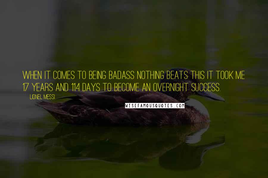 Lionel Messi Quotes: When it comes to being badass nothing beats this It took me 17 years and 114 days to become an overnight success.