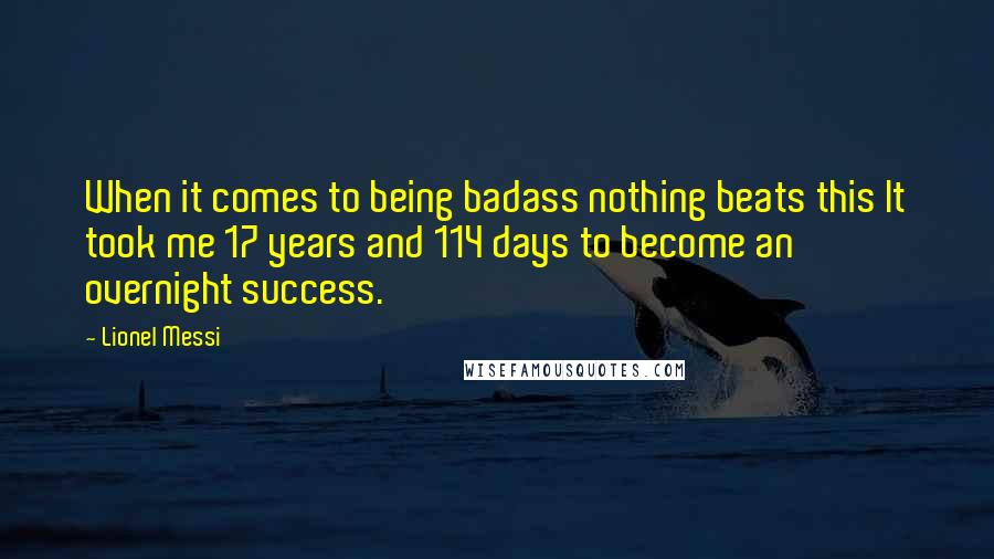 Lionel Messi Quotes: When it comes to being badass nothing beats this It took me 17 years and 114 days to become an overnight success.