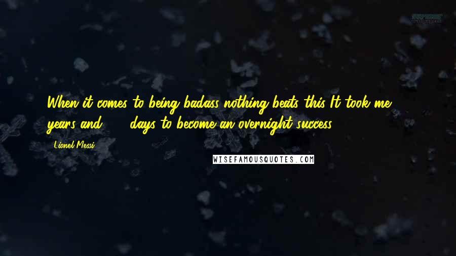 Lionel Messi Quotes: When it comes to being badass nothing beats this It took me 17 years and 114 days to become an overnight success.