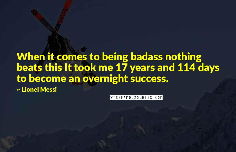 Lionel Messi Quotes: When it comes to being badass nothing beats this It took me 17 years and 114 days to become an overnight success.