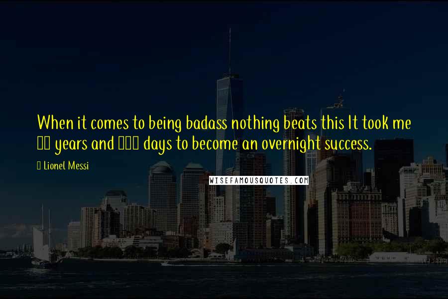 Lionel Messi Quotes: When it comes to being badass nothing beats this It took me 17 years and 114 days to become an overnight success.