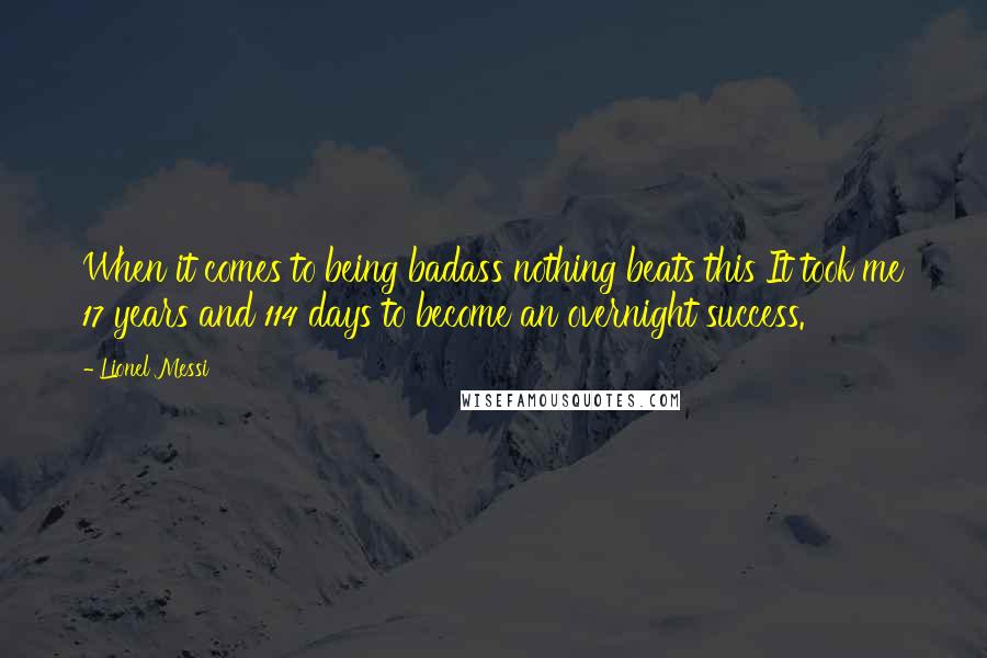 Lionel Messi Quotes: When it comes to being badass nothing beats this It took me 17 years and 114 days to become an overnight success.