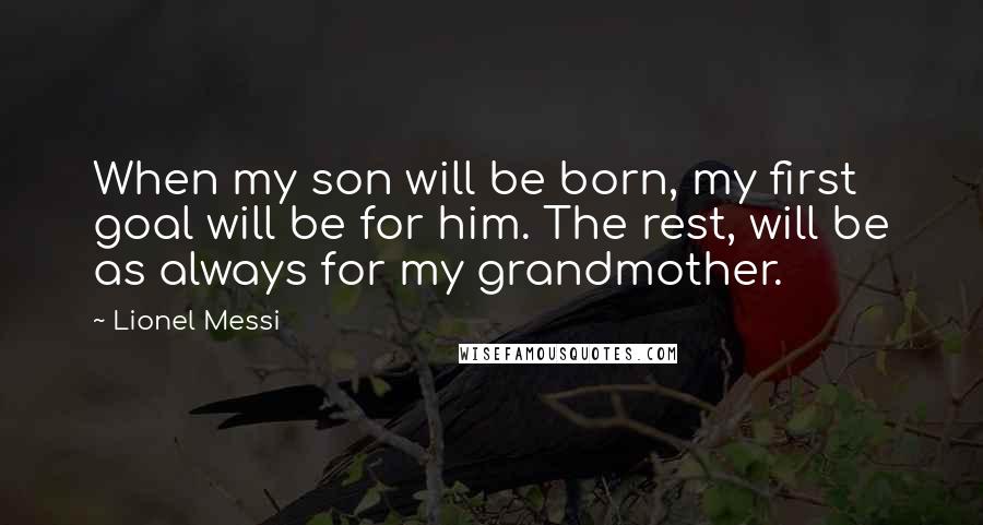 Lionel Messi Quotes: When my son will be born, my first goal will be for him. The rest, will be as always for my grandmother.