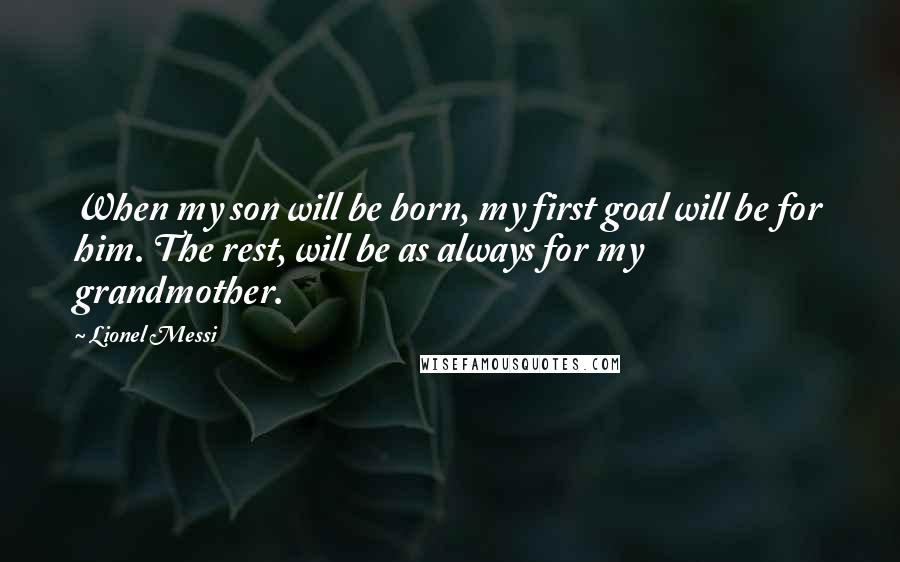 Lionel Messi Quotes: When my son will be born, my first goal will be for him. The rest, will be as always for my grandmother.