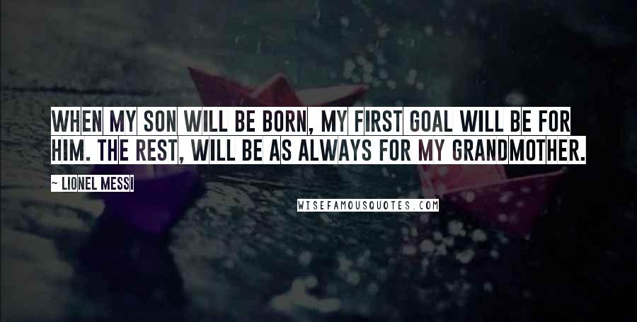 Lionel Messi Quotes: When my son will be born, my first goal will be for him. The rest, will be as always for my grandmother.
