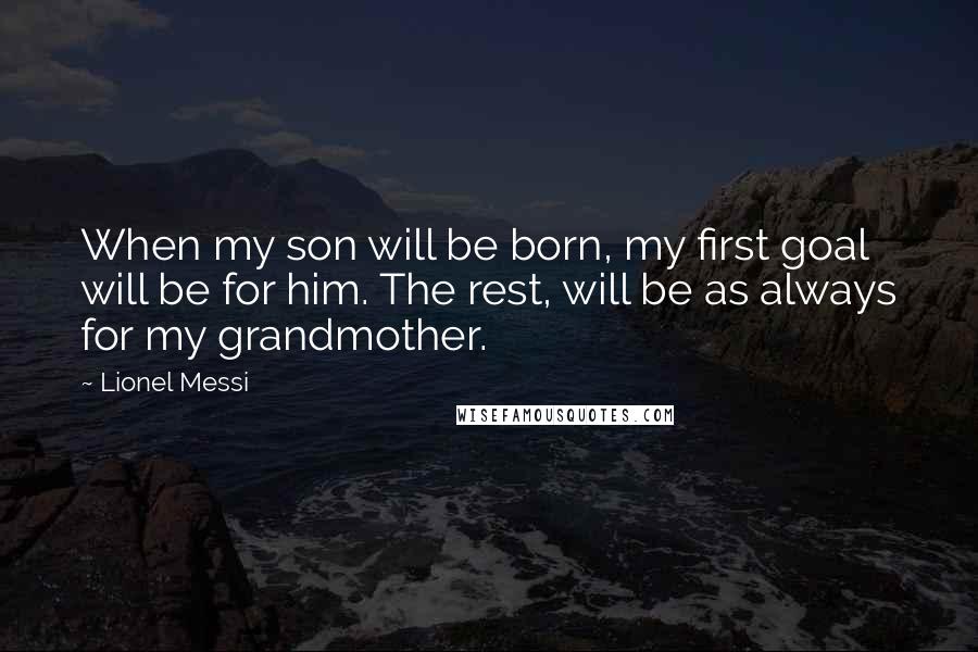Lionel Messi Quotes: When my son will be born, my first goal will be for him. The rest, will be as always for my grandmother.