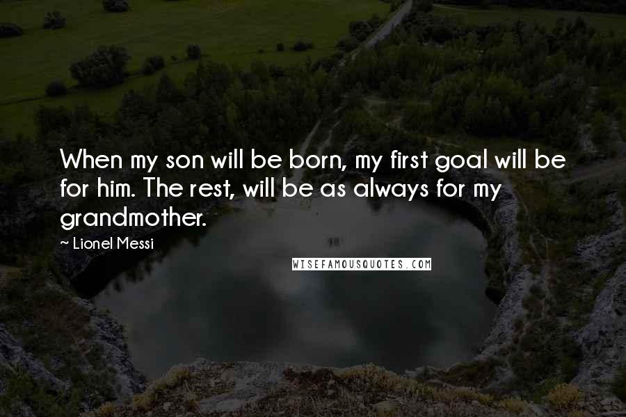 Lionel Messi Quotes: When my son will be born, my first goal will be for him. The rest, will be as always for my grandmother.